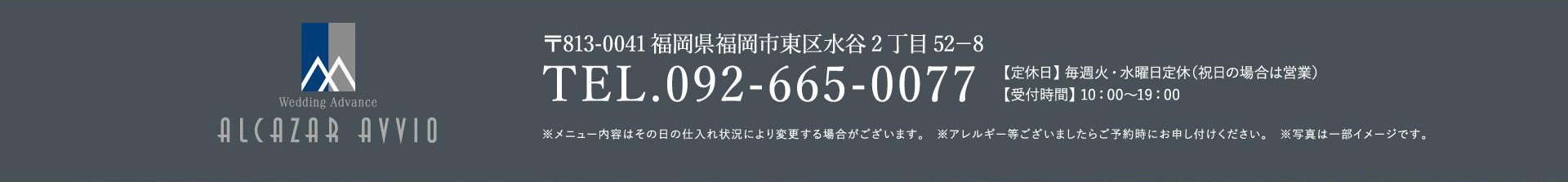 ALCAZAR AVVIO 〒813-0041 福岡県福岡市東区水谷2丁目52-8 TEL.092-665-0077 定休日 毎週火・水曜日定休（祝日の場合は営業） 受付時間 10:00〜19:00