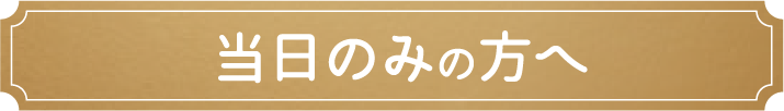 当日のみの方へ